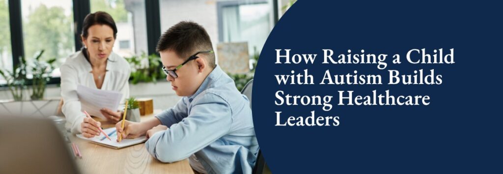 Why Parents of Children with Autism Often Become Strong Healthcare Business Leaders