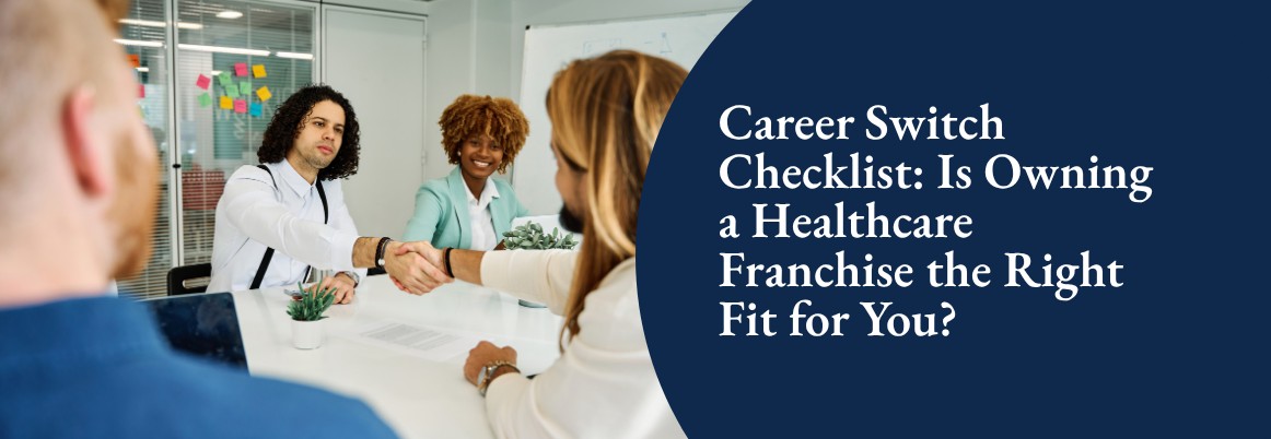 Career Switch Checklist: Is Owning a Healthcare Franchise the Right Fit for You?