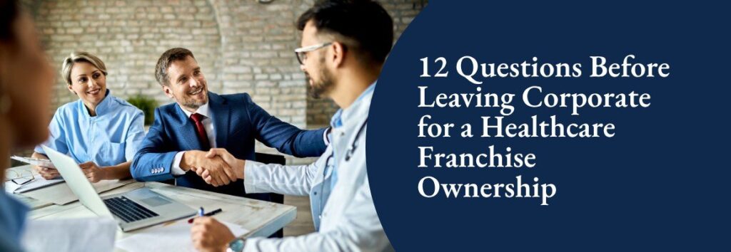 12 Questions Before Leaving Corporate for a Healthcare Franchise Ownership
