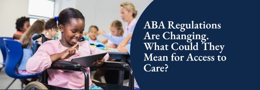 ABA Regulations Are Changing. What Could They Mean for Access to Care