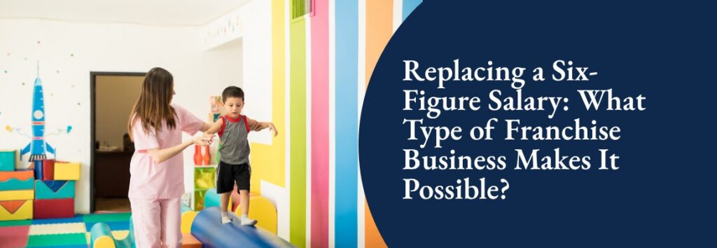 Replacing a Six-Figure Salary What Type of Franchise Business Makes It Possible